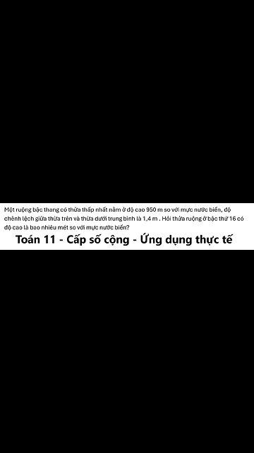 Toán 11: Một ruộng bậc thang có thửa thấp nhất nằm ở độ cao 950 m so với mực nước biển