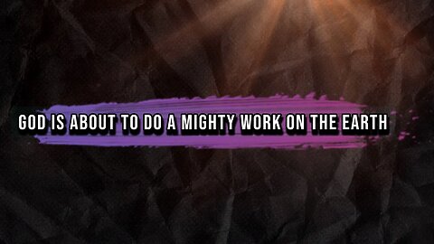 GOD IS ABOUT TO DO A MIGHTY WORK