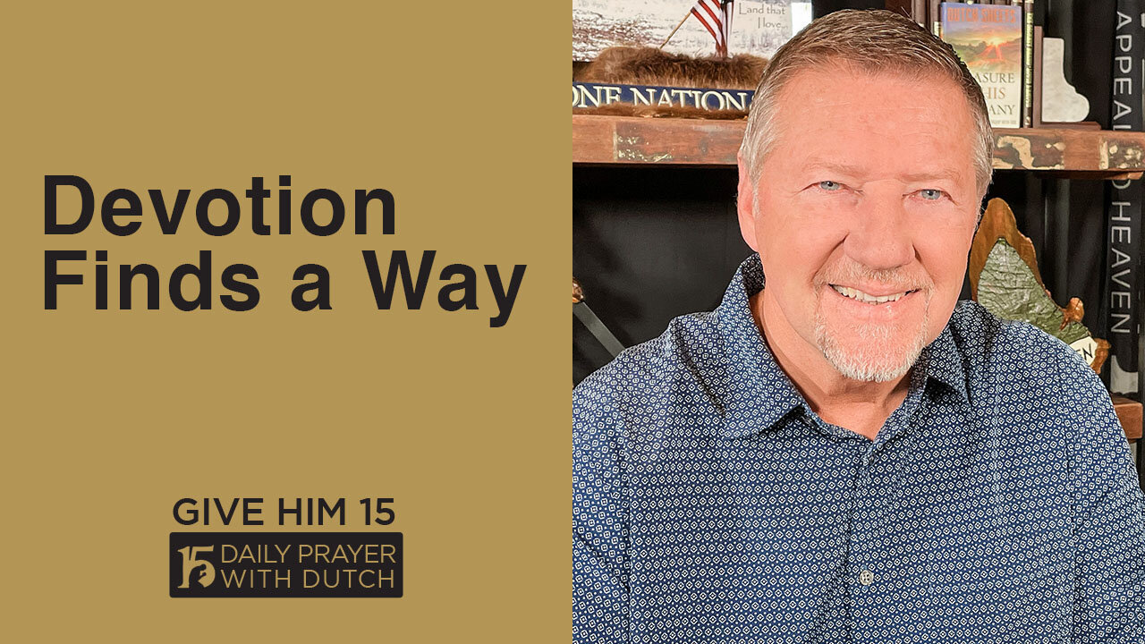 Devotion Finds a Way | Give Him 15: Daily Prayer with Dutch | May 5