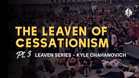 The Leaven Of Cessationism pt.3 - Kyle Chahanovich August 15th, 2022