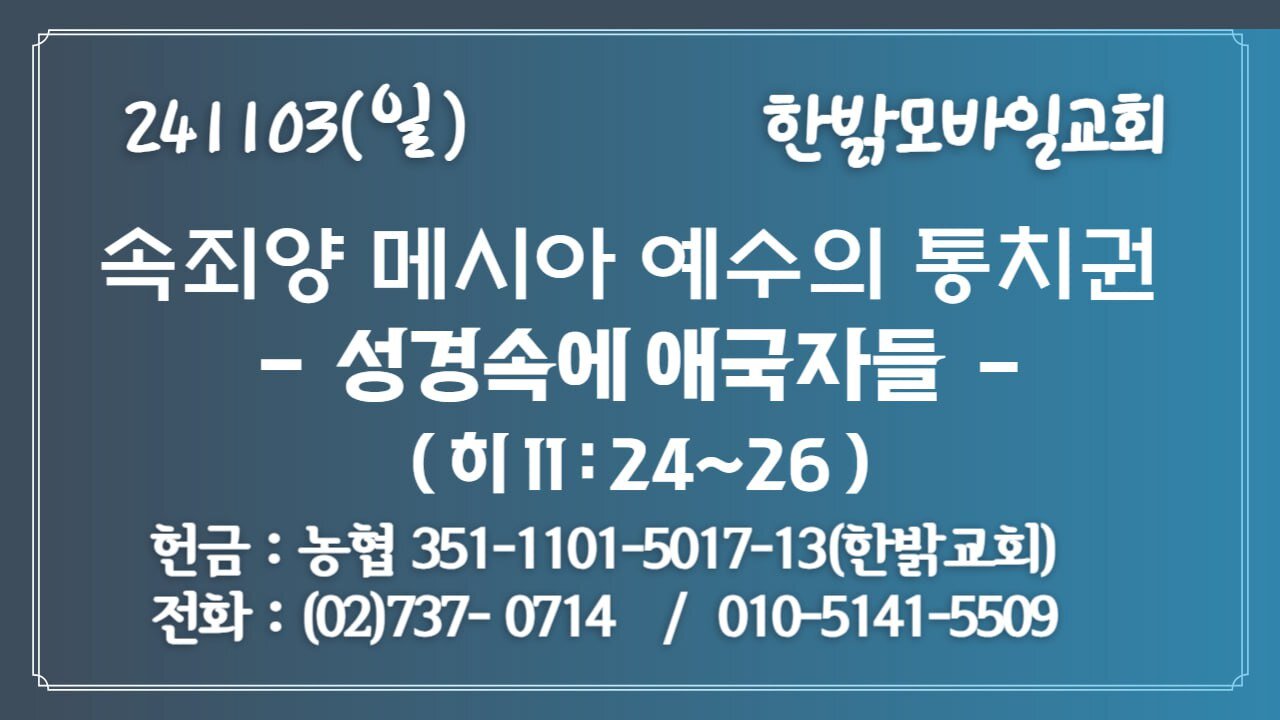 241103(일) [속죄양 메시아 예수의 통치권] 성경속에 애국자들 (히11:24~26절) [예배] 한밝모바일교회