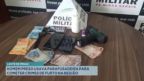 Leste de Minas: Homem Preso Usava Parafusadeira para Cometer Crimes de Furto na Região.