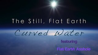 ♫ The Still, Flat Earth - Curved Water feat. Flat Earth Asshole ♫