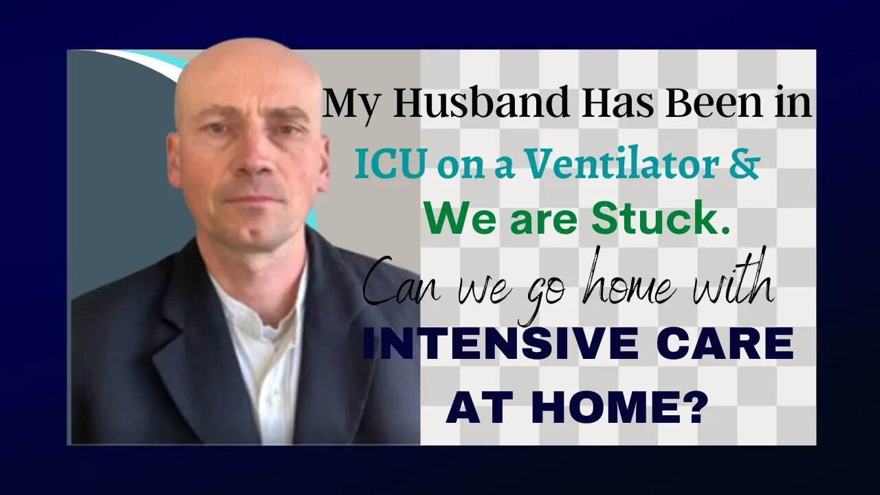 MY HUSBAND HAS BEEN IN ICU ON A VENTILATOR& WE ARE STUCK.CAN WE GO HOME WITH INTENSIVE CARE AT HOME?