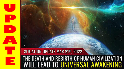 SITUATION UPDATE 03/21/2022 - THE DEATH AND REBIRTH OF HUMAN CIVILIZATION