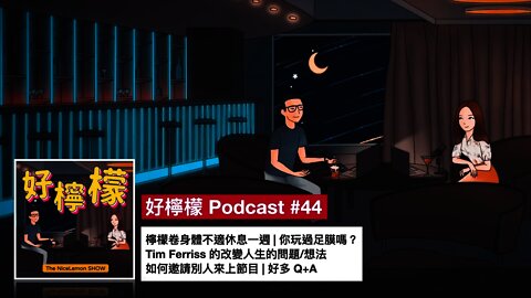 [Ep. 44] 檸檬卷不舒服休息一週 | 你玩過足膜嗎？| Tim Ferriss 的改變人生的問題/想法 | 如何邀請別人來上節目 | 好多 Q+A