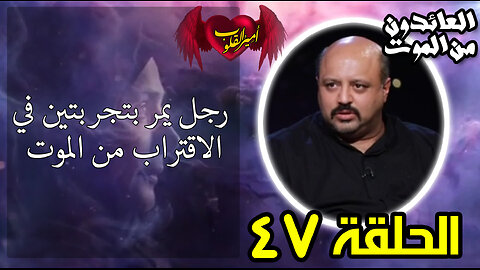 47-رجل يمر بتجربتين في الاقتراب من ال م و ت