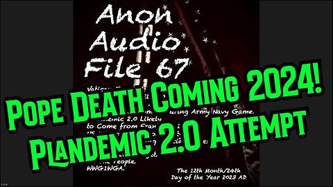 New SG Anon File 67: Pope Death Coming 2024! Plandemic 2.0 Attempt 12/27/23..