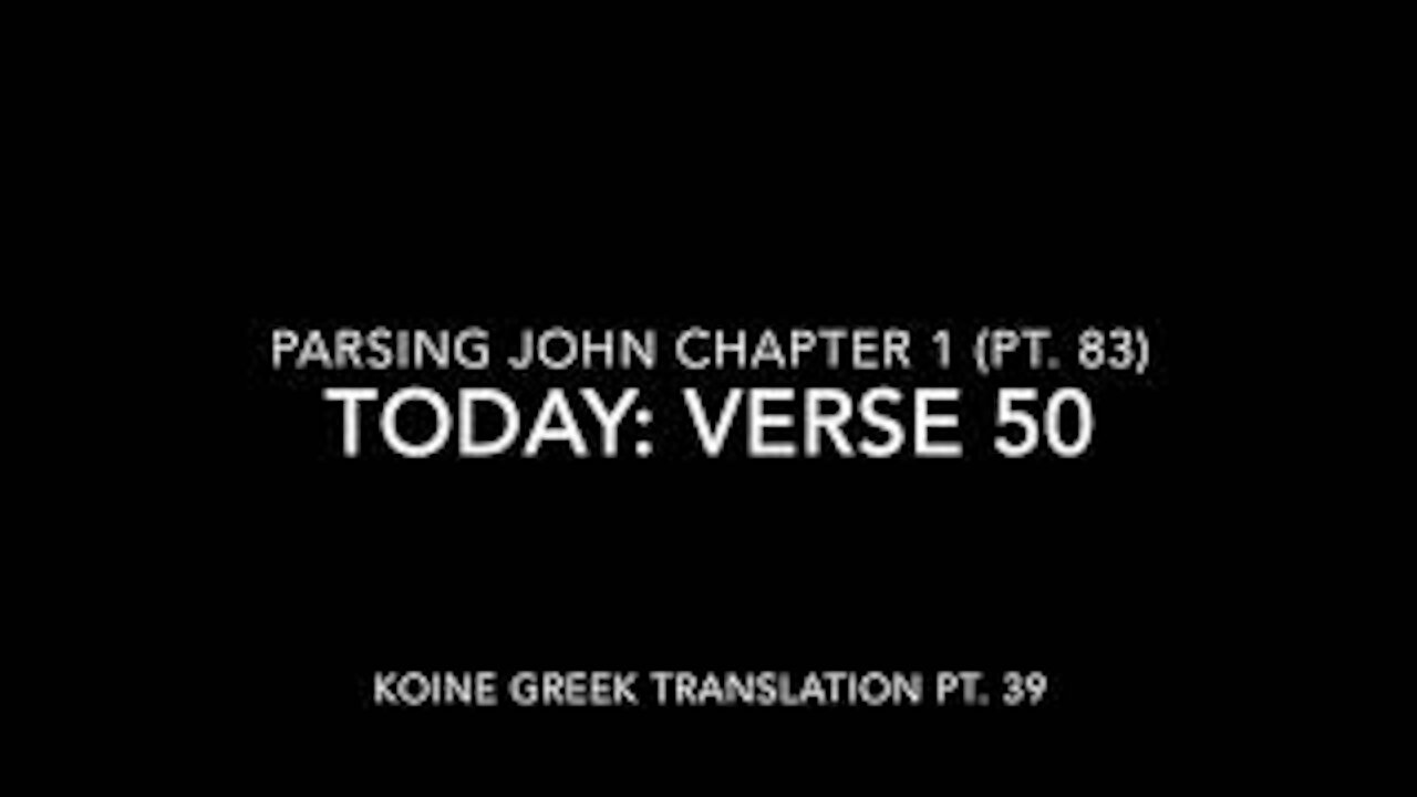 John Ch 1 Pt 83 Verse 50 (Koine Greek 39)