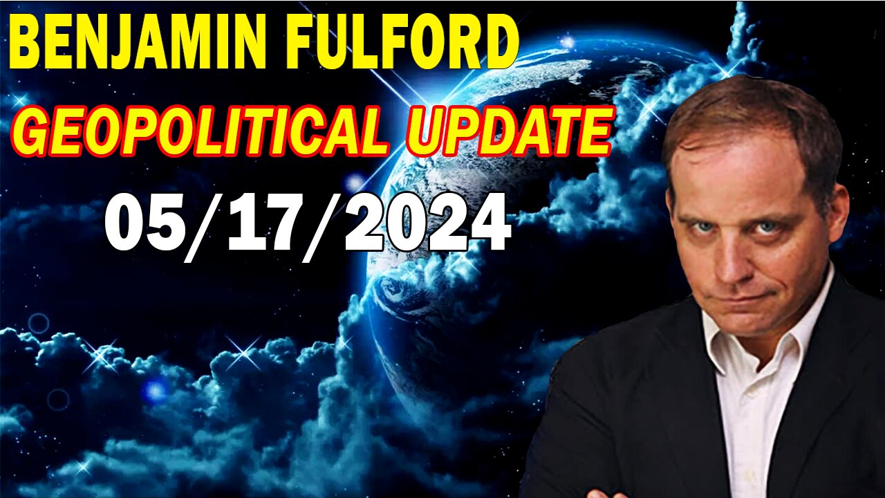 Benjamin Fulford Update Today May 17, 2024 - GEOPOLITICAL UPDATE