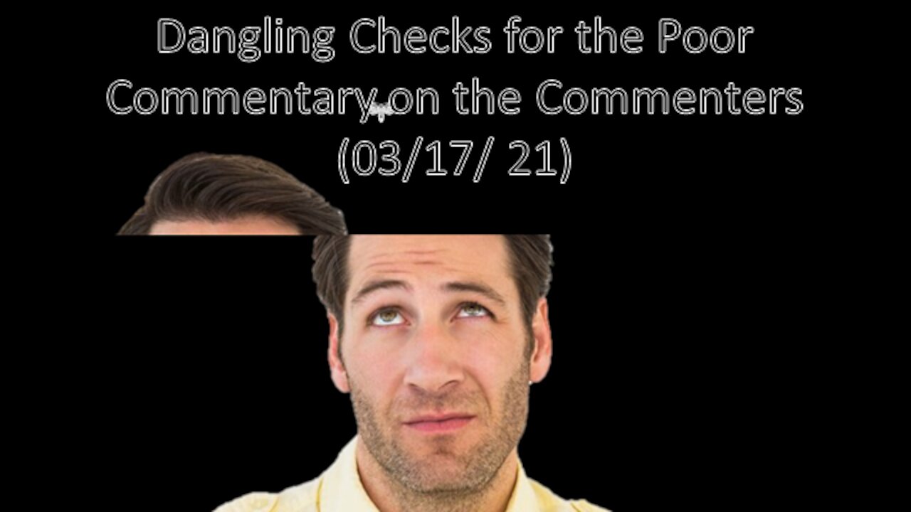 Dangling Checks for the Poor | Commentary on the Commenters (03/17/ 21)