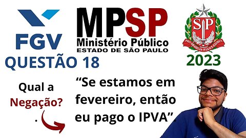 Negação Lógica (Se, então) | Questão 18 MPE SP 2023 | Banca FGV | Considere a proposição: “Se