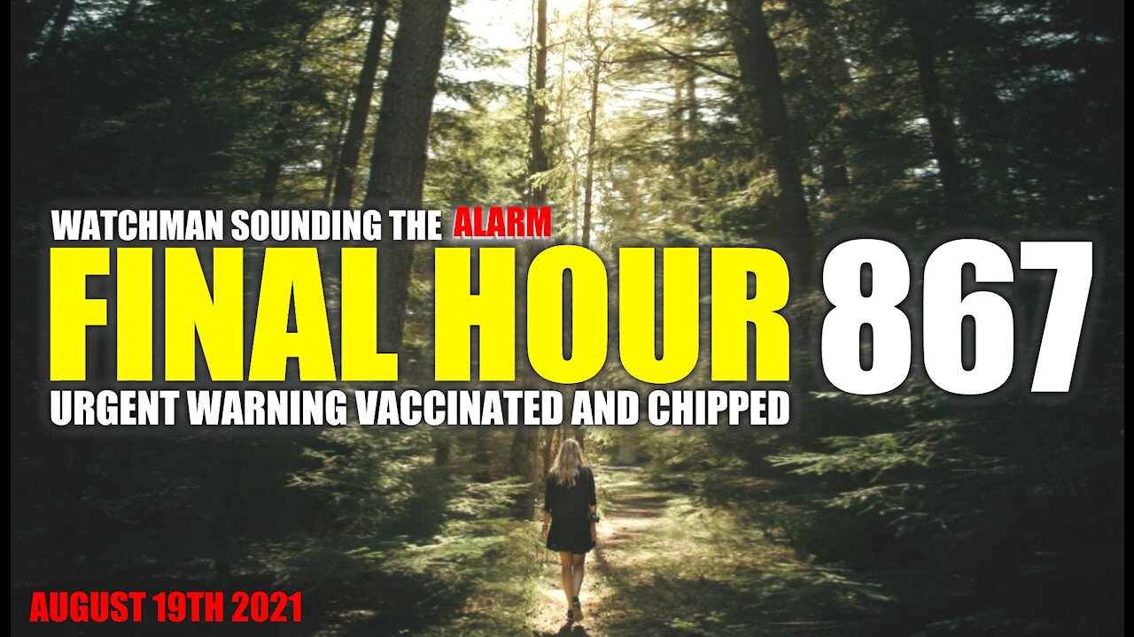 FINAL HOUR 867 - URGENT WARNING VACCINATED AND CHIPPED - WATCHMAN SOUNDING THE ALARM