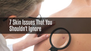 7 Skin Issues That You Shouldn't Ignore