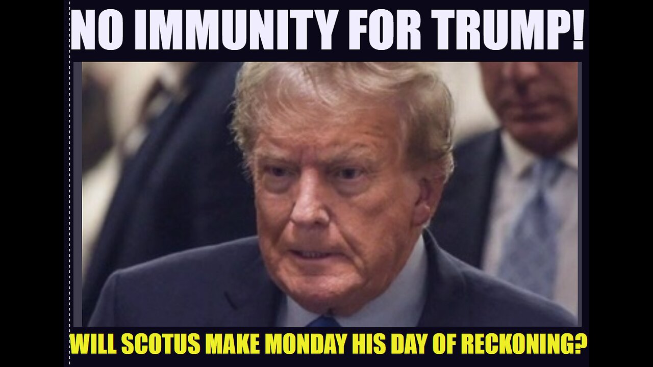 NO IMMUNITY FOR TRUMP: MONDAY IS HIS DAY OF RECKONING