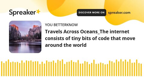 Travels Across Oceans_The internet consists of tiny bits of code that move around the world