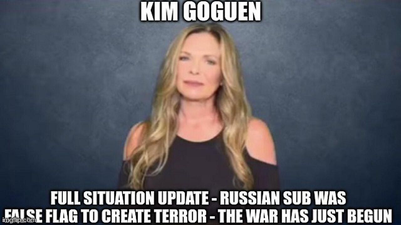 Kim Goguen: Full Situation Update - Russian Sub Was False Flag to Create Terror!