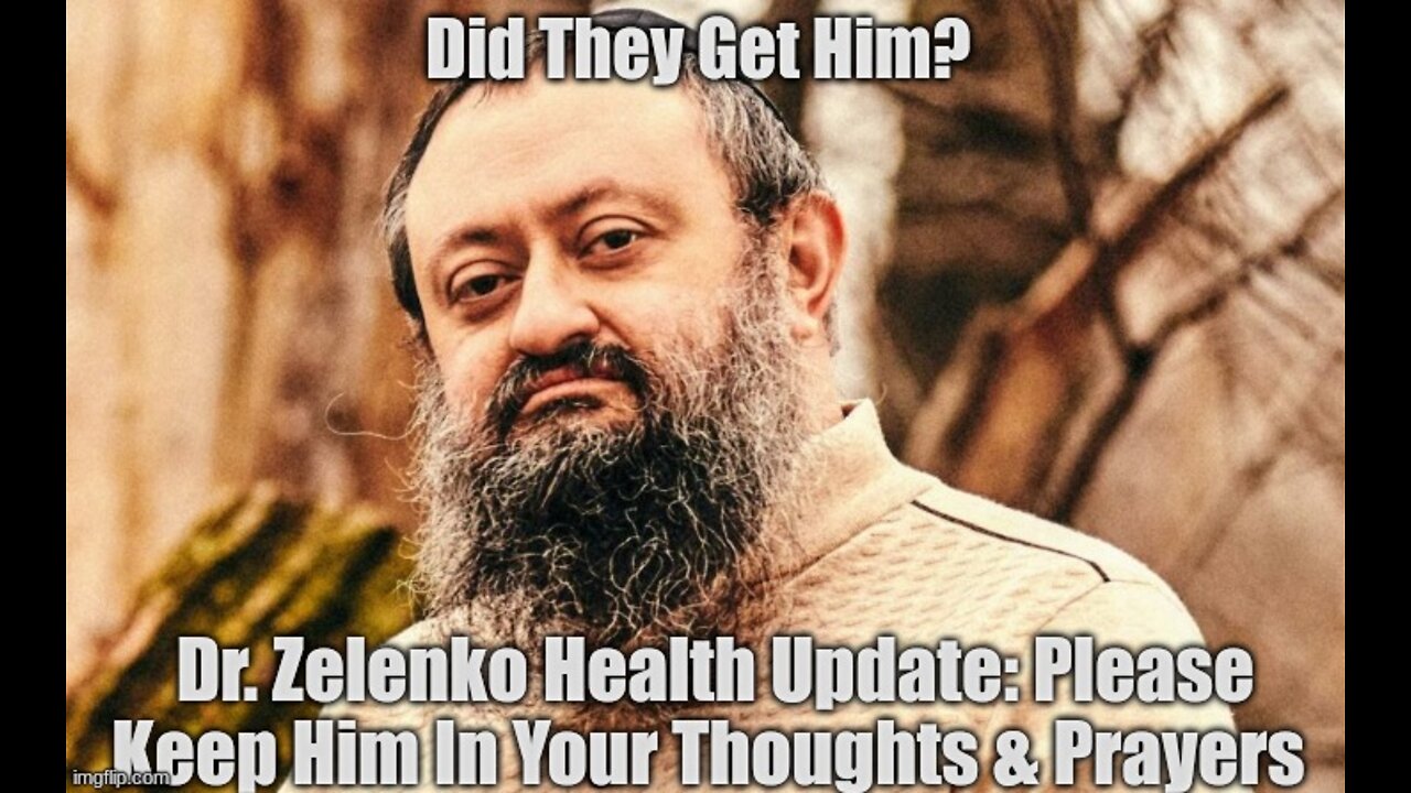 Did They Get Him? Dr. Zelenko Health Update: Urgent Please Keep Him In Your Thoughts & Prayers