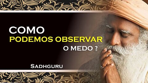 SADHGURU - COMO PODEMOS OBSERVAR O MEDO, A ANSIEDADE E A RAIVA, SADHGURU DUBLADO