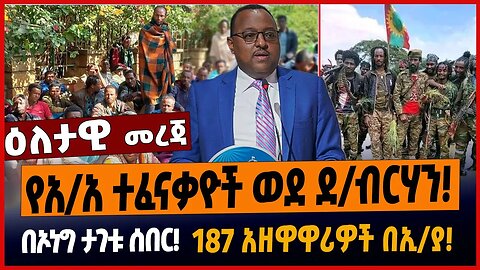 የአ/አ ተፈናቃዮች ወደ ደ/ብርሃን❗️በኦነግ ታገቱ ሰበር❗️187 አዘዋዋሪዎች በኢ/ያ❗️