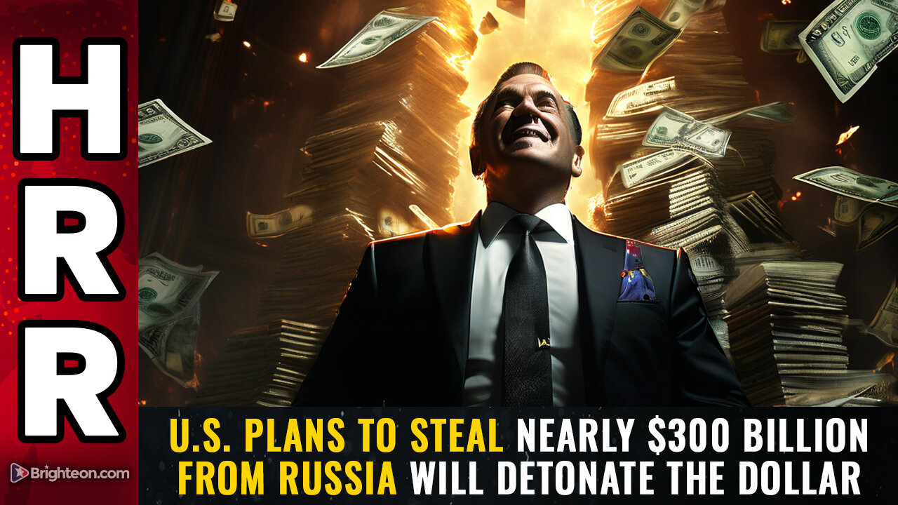 U.S. plans to steal nearly $300 BILLION from Russia will DETONATE the DOLLAR