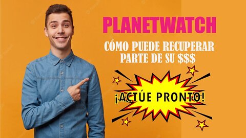 PLANETWATCH, ¡CÓMO PUEDE RECUPERAR PARTE DE SU $$$! ¡ACTÚE PRONTO!