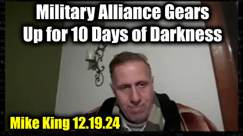 Mike King 12.19.24 - Military Alliance Gears Up for 10 Days of Darkness