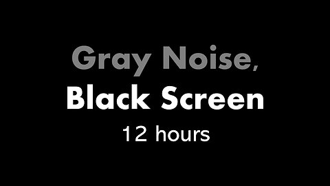 Gray Noise, Black Screen 🔘⬛ • 12 hours