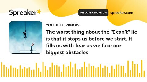 The worst thing about the “I can’t” lie is that it stops us before we start. It fills us with fear a