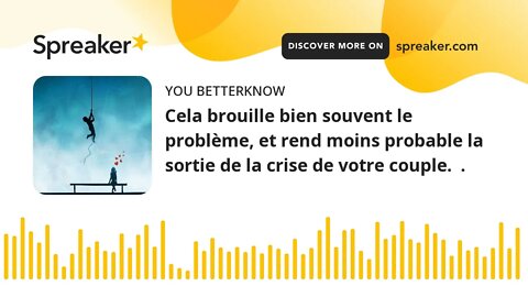 Cela brouille bien souvent le problème, et rend moins probable la sortie de la crise de votre couple