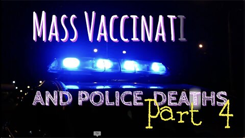 MASS VACCINATION AND POLICE DEATHS PART 4