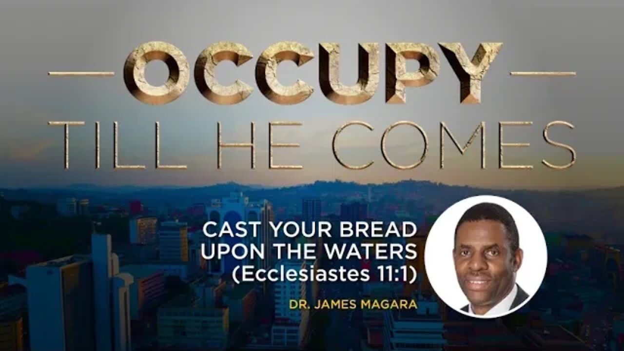 CAST YOUR BREAD UPON THE WATERS (Ecclesiastes 11:1) by Dr. James Magara - 20th July 2022