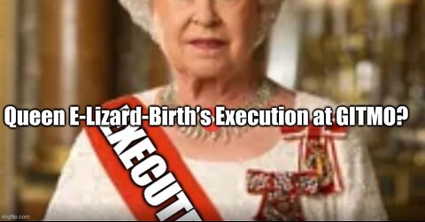 Queen E-Lizard-Birth’s Execution at GITMO?