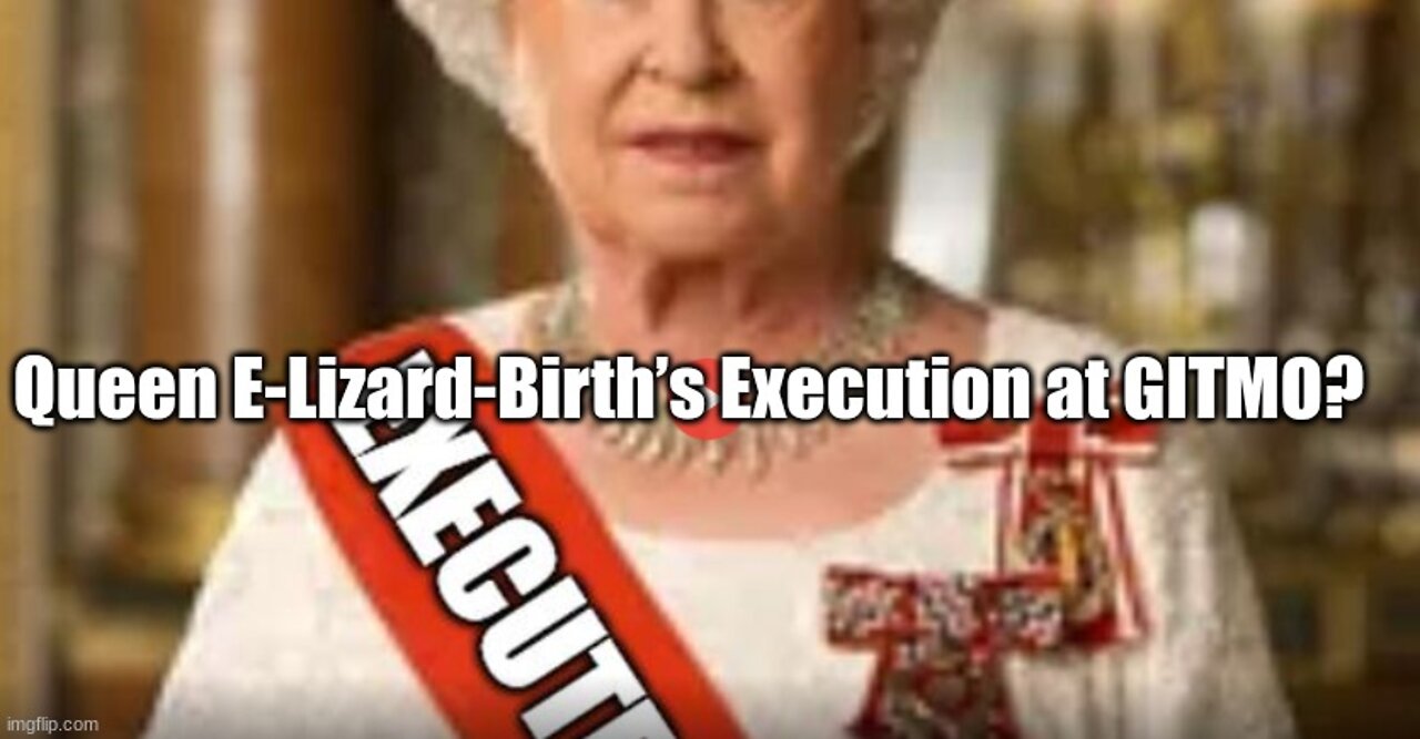 Queen E-Lizard-Birth’s Execution at GITMO?