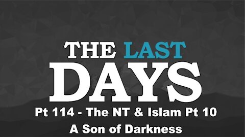 The NT & Islam Pt 10 - A Son of Darkness - The Last Days Pt 114