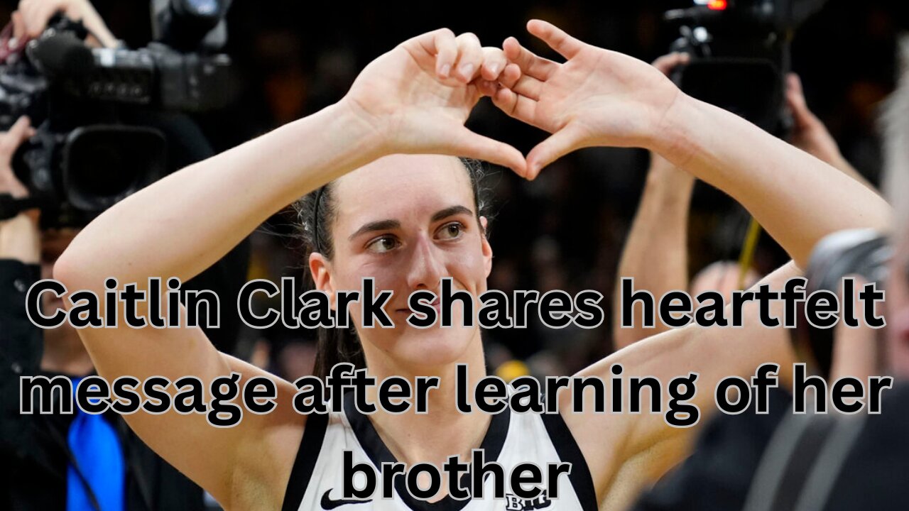 Caitlin Clark shares heartfelt message after learning of her brother