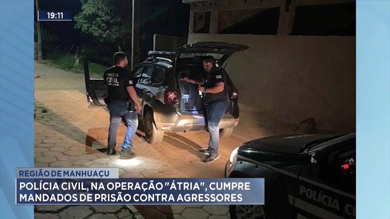 Região de Manhuaçu: Polícia Civil, na Operação Átria, Cumpre Mandados de Prisão contra Agressores.