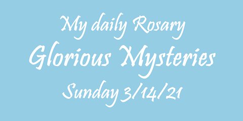 My daily Rosary Glorious Mysteries Sunday 3/14/21