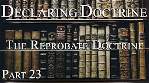 Declaring Doctrine (23) | The Reprobate Doctrine