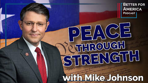 Better for America Podcast: Peace Through Strength with Congressman Mike Johnson