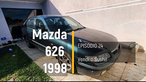 MAZDA 626 1998 - Adeus Sushi! - Episódio 24