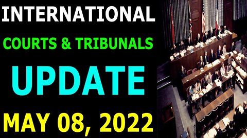 INTERNATIONAL COURTS & TRIBUNALS UPDATE ON MAY 08, 2022