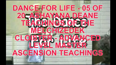 DANCE FOR LIFE - 05 OF 20 ASHAYANA DEANE TEACHINGS OF THE MELCHIZEDEK CLOISTER - ADVANCED LEVEL