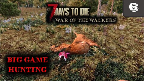 Big Game Hunting -- 7 Days to Die Gameplay | War Of The Walkers | Ep 6