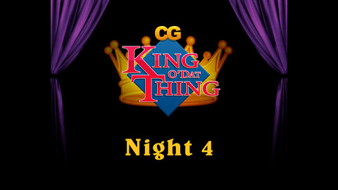 CG King o'dat Thing - Night 4