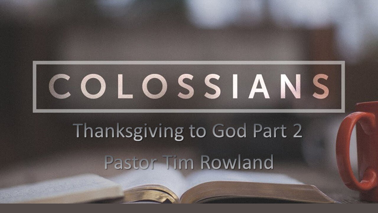 “Letter to the Colossians: Thanksgiving to God Part 2” by Pastor Tim Rowland