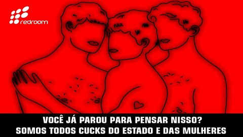 VOCÊ JÁ PAROU PARA PENSAR NISSO... SOMOS TODOS CUCKS DO ESTADO E DAS MULHERES