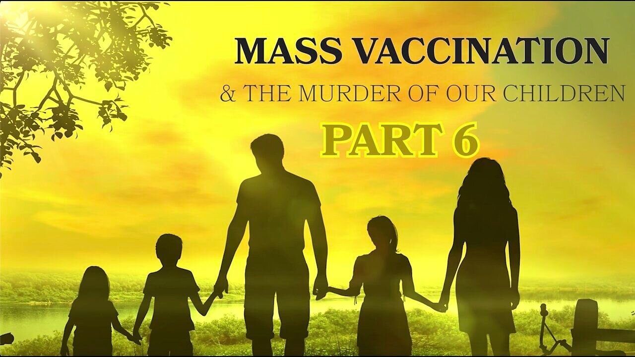 Mass Vaccination and the murder of our CHILDREN - Part 6