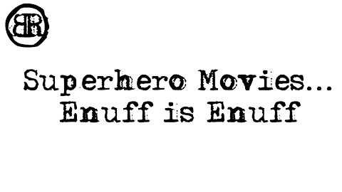 Superhero Movies... Enuff is enuff!