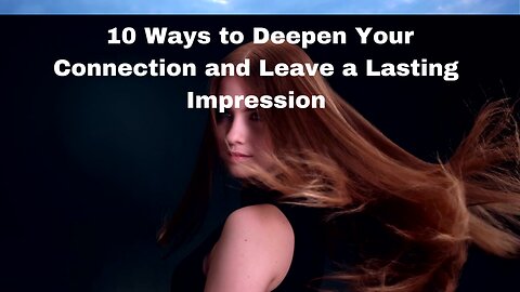 10 Ways to Deepen Your Connection and Leave a Lasting Impression...